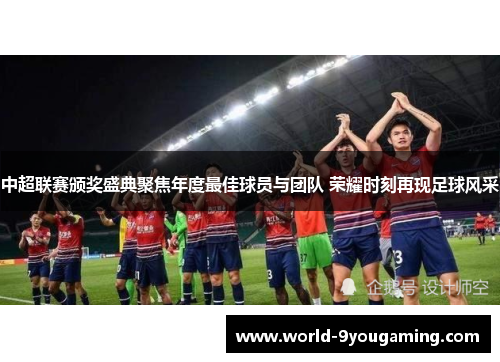 中超联赛颁奖盛典聚焦年度最佳球员与团队 荣耀时刻再现足球风采