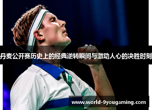 丹麦公开赛历史上的经典逆转瞬间与激动人心的决胜时刻