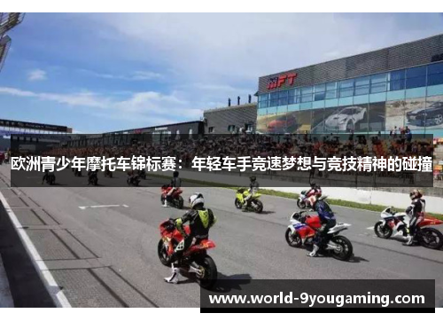 欧洲青少年摩托车锦标赛：年轻车手竞速梦想与竞技精神的碰撞