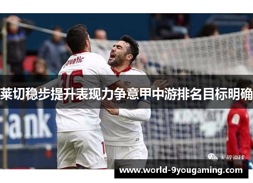 莱切稳步提升表现力争意甲中游排名目标明确
