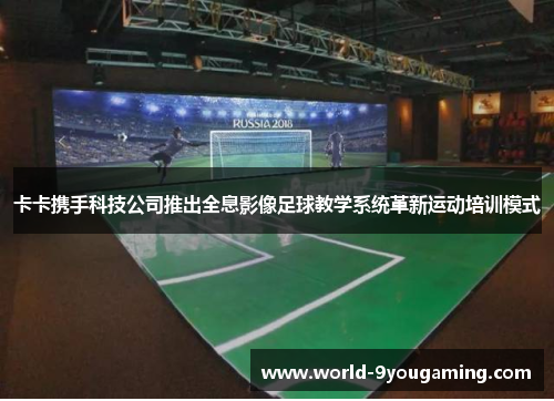 卡卡携手科技公司推出全息影像足球教学系统革新运动培训模式