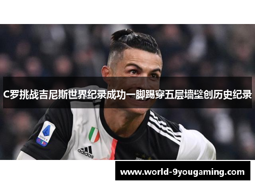 C罗挑战吉尼斯世界纪录成功一脚踢穿五层墙壁创历史纪录
