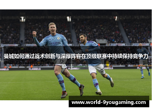 曼城如何通过战术创新与深厚阵容在顶级联赛中持续保持竞争力