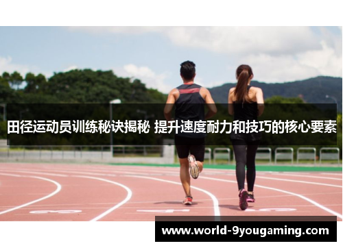 田径运动员训练秘诀揭秘 提升速度耐力和技巧的核心要素