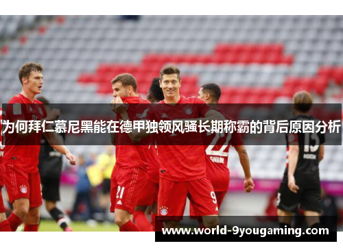 为何拜仁慕尼黑能在德甲独领风骚长期称霸的背后原因分析