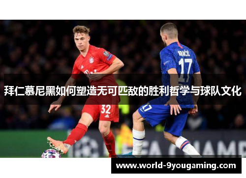 拜仁慕尼黑如何塑造无可匹敌的胜利哲学与球队文化