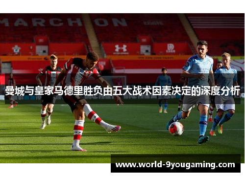 曼城与皇家马德里胜负由五大战术因素决定的深度分析