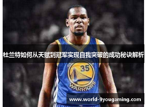 杜兰特如何从天赋到冠军实现自我突破的成功秘诀解析