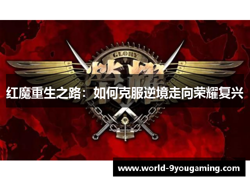 红魔重生之路：如何克服逆境走向荣耀复兴