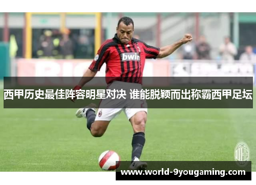 西甲历史最佳阵容明星对决 谁能脱颖而出称霸西甲足坛