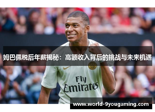 姆巴佩税后年薪揭秘：高额收入背后的挑战与未来机遇