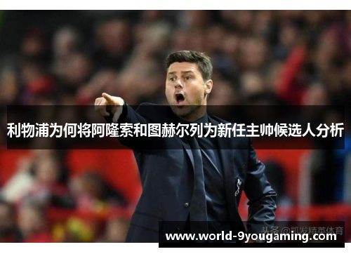 利物浦为何将阿隆索和图赫尔列为新任主帅候选人分析