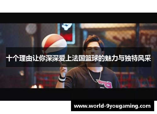 十个理由让你深深爱上法国篮球的魅力与独特风采