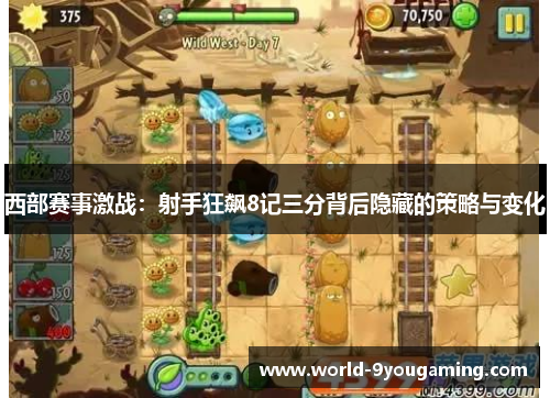 西部赛事激战：射手狂飙8记三分背后隐藏的策略与变化