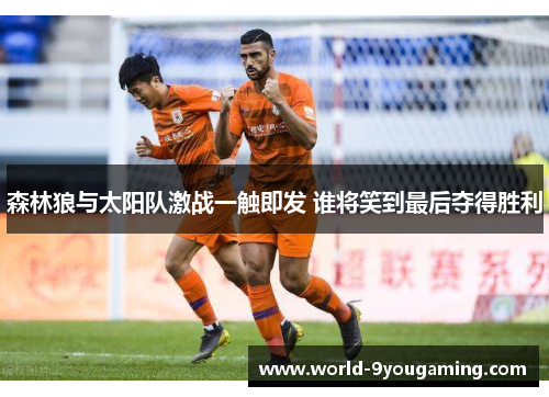 森林狼与太阳队激战一触即发 谁将笑到最后夺得胜利