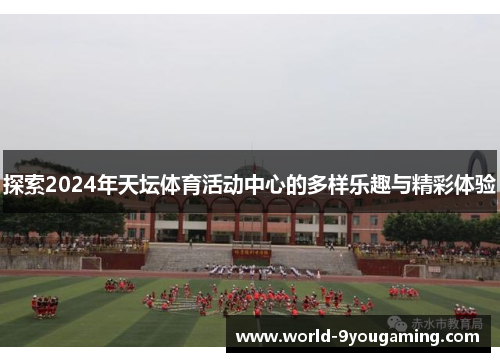 探索2024年天坛体育活动中心的多样乐趣与精彩体验