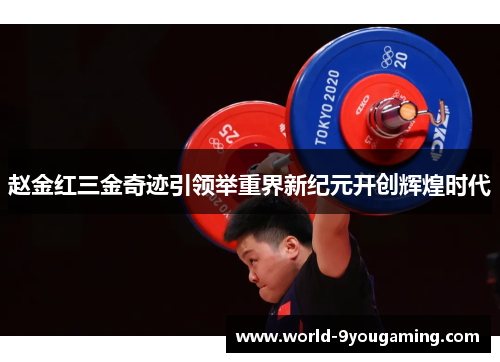 赵金红三金奇迹引领举重界新纪元开创辉煌时代