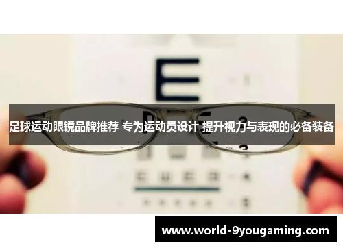 足球运动眼镜品牌推荐 专为运动员设计 提升视力与表现的必备装备