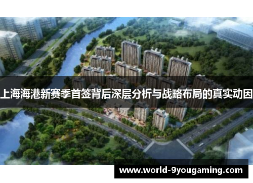 上海海港新赛季首签背后深层分析与战略布局的真实动因