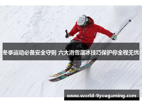 冬季运动必备安全守则 六大滑雪溜冰技巧保护你全程无忧