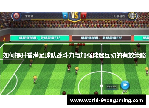 如何提升香港足球队战斗力与加强球迷互动的有效策略