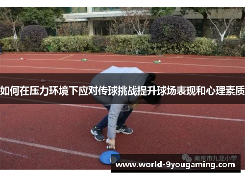 如何在压力环境下应对传球挑战提升球场表现和心理素质