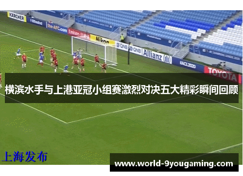 横滨水手与上港亚冠小组赛激烈对决五大精彩瞬间回顾
