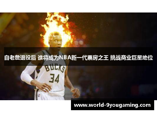 自老詹退役后 谁将成为NBA新一代票房之王 挑战商业巨星地位