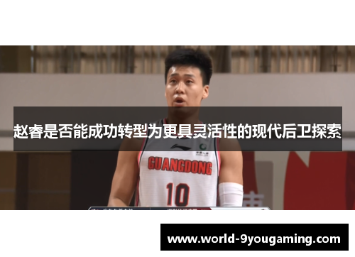 赵睿是否能成功转型为更具灵活性的现代后卫探索