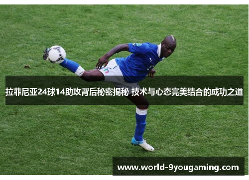 拉菲尼亚24球14助攻背后秘密揭秘 技术与心态完美结合的成功之道
