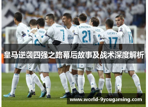 皇马逆袭四强之路幕后故事及战术深度解析
