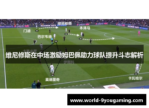 维尼修斯在中场激励姆巴佩助力球队提升斗志解析