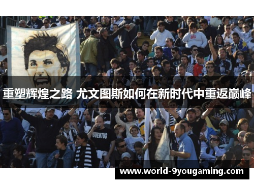 重塑辉煌之路 尤文图斯如何在新时代中重返巅峰