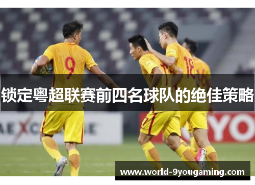 锁定粤超联赛前四名球队的绝佳策略
