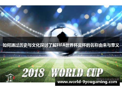 如何通过历史与文化探讨了解FIFA世界杯奖杯的名称由来与意义
