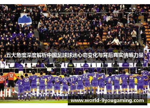 五大角度深度解析中国足球球迷心态变化与背后真实情感力量