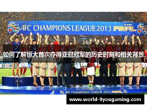 如何了解恒大首次夺得亚冠冠军的历史时刻和相关背景