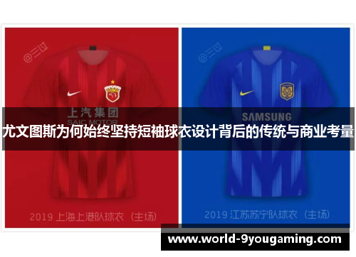 尤文图斯为何始终坚持短袖球衣设计背后的传统与商业考量