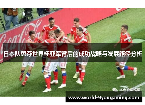 日本队勇夺世界杯亚军背后的成功战略与发展路径分析
