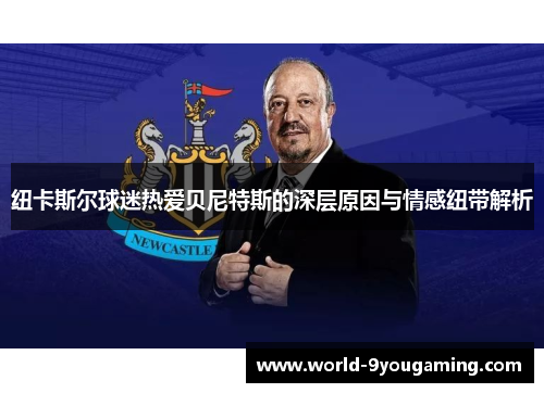 纽卡斯尔球迷热爱贝尼特斯的深层原因与情感纽带解析