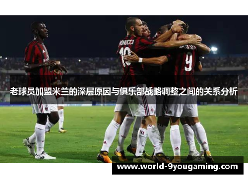 老球员加盟米兰的深层原因与俱乐部战略调整之间的关系分析