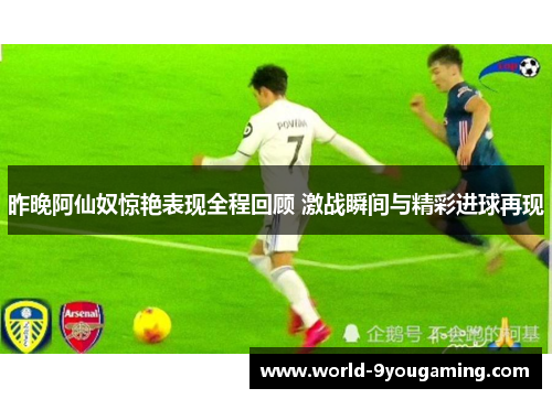 昨晚阿仙奴惊艳表现全程回顾 激战瞬间与精彩进球再现