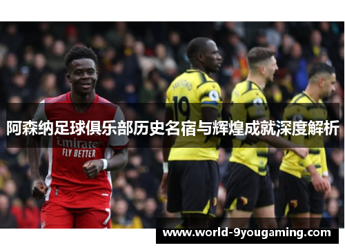 阿森纳足球俱乐部历史名宿与辉煌成就深度解析