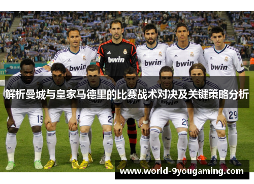 解析曼城与皇家马德里的比赛战术对决及关键策略分析