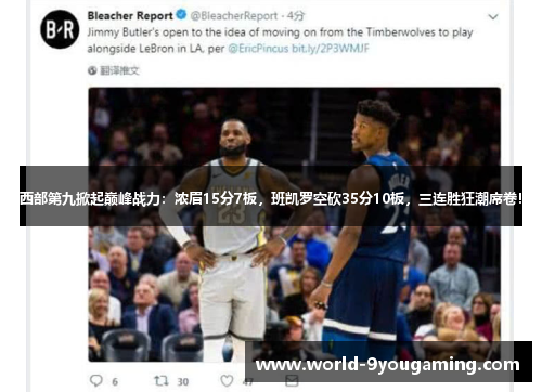 西部第九掀起巅峰战力:浓眉15分7板,班凯罗空砍35分10板,三连胜狂潮席卷! 西部第九掀起巅峰战力:浓眉15分7板,班凯罗空砍35分10板,三连胜狂潮席卷!