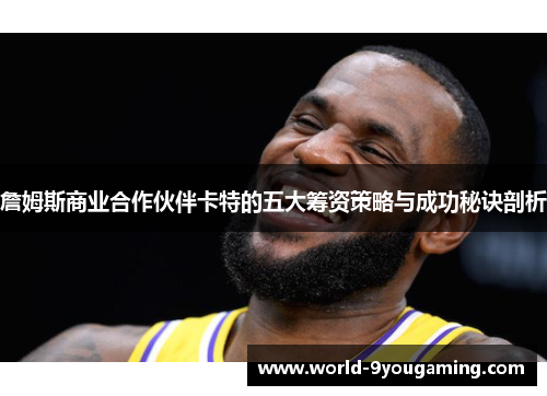 詹姆斯商业合作伙伴卡特的五大筹资策略与成功秘诀剖析