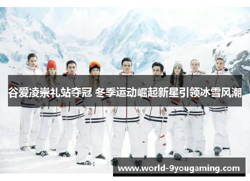 谷爱凌崇礼站夺冠 冬季运动崛起新星引领冰雪风潮