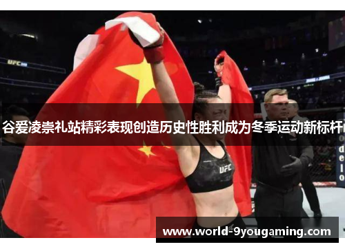 谷爱凌崇礼站精彩表现创造历史性胜利成为冬季运动新标杆 谷爱凌崇礼站精彩表现创造历史性胜利成为冬季运动新标杆