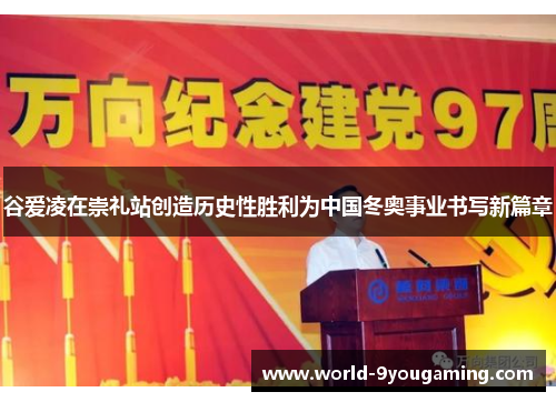 谷爱凌在崇礼站创造历史性胜利为中国冬奥事业书写新篇章 谷爱凌在崇礼站创造历史性胜利为中国冬奥事业书写新篇章