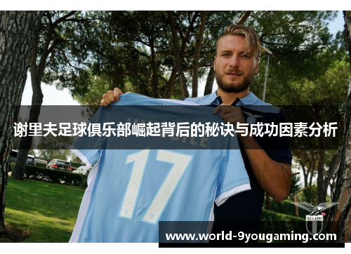 谢里夫足球俱乐部崛起背后的秘诀与成功因素分析 谢里夫足球俱乐部崛起背后的秘诀与成功因素分析